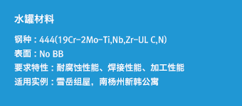 水罐材料 - 钢种 : 444(19Cr-2Mo-Ti,Nb,Zr-UL C,N),表面 : No BB,要求特性 : 耐腐蚀性能、焊接性能、加工性能,适用实例 : 雪岳组屋，南杨州新韩公寓