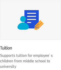 * Tuition : Supports tuition for employee’s children from middle school to university for comfortable lives.