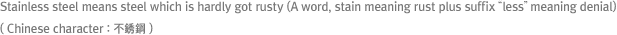 Stainless steel means steel which is hardly got rusty (A word, stain meaning rust plus suffix “less” meaning denial)