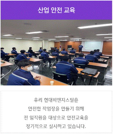 산업 안전 교육 : 우리 현대비앤지스틸은 안전한 작업장을 만들기 위해 전 임직원을 대상으로 안전교육을 정기적으로 실시하고 있습니다.