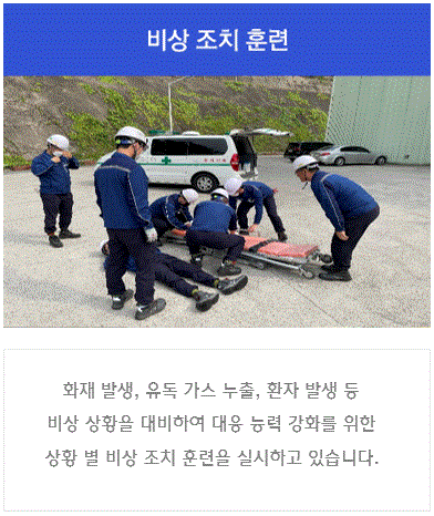 비상 조치 훈련 : 화재 발생, 유독 가스 누출 등 비상 상황을 대비하여 대응 능력 강화를 위한 상황별 비상 조치 훈련을 실시하고 있습니다.