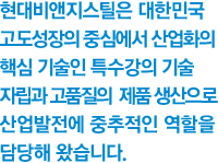 40년간 축적된 고도의 기술과 우수한 품질의 제품으로 국내 산업 발전에 중추적 역할을 해왔습니다.