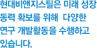 현대비앤지스틸은 미래 성장 동력 확보를 위해 다양한 연구 개발활동을 수행하고 있습니다.