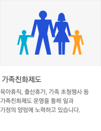 * 가족친화제도 : 육아휴직, 출산휴가, 가족 초청행사 등 가족친화제도 운영을 통해 일과 가정의 양립에 노력하고 있습니다.