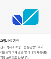 * 휴양시설 지원 : 전국 각지에 휴양소를 운영함으로써 직원들의 여가 선용 및 에너지 재충전을 위해 노력하고 있습니다.